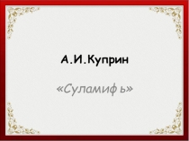 Презентация к уроку литературы в 11 классе А.И.Куприн. Суламифь