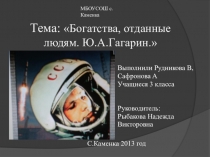 Презентация по окружающему миру. Проект Богатства отданные людям. Ю.А. Гагарин