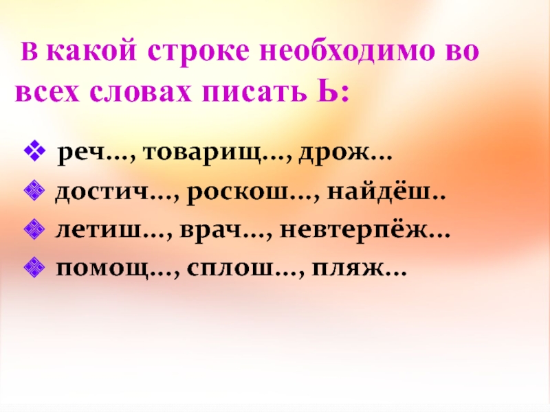 В какой строке необходимо во всех словах писать Ь: реч..., товарищ..., дрож... достич..., роскош..., найдёш..