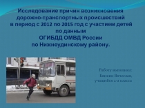 Презентация Исследование причин возникновения дорожно-транспортных происшествий в период с 2012 по 2015 год с участием детей по данным ОГИБДД ОМВД России по Нижнеудинскому району.