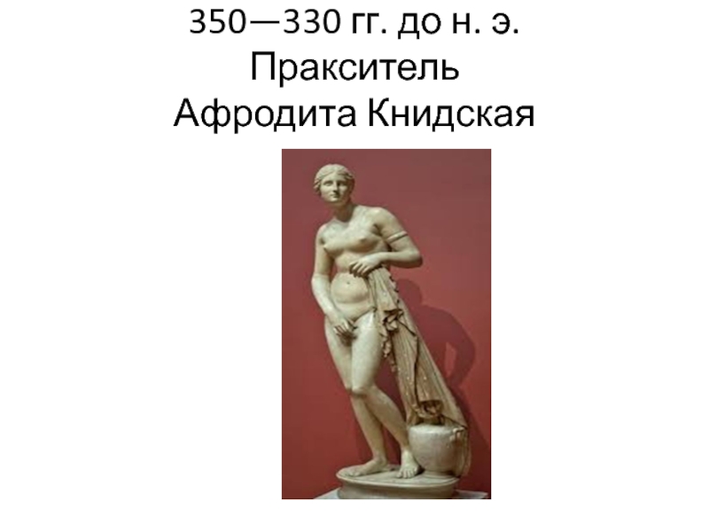 350—330 гг. до н. э. Пракситель Афродита Книдская