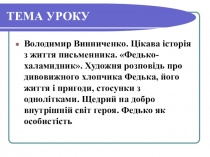 Презентация к уроку украинской литературы по темеВ. Винниченко. Цікава історія з життя письменника. Федько-халамидник. Художня розповідь про дивовижного хлопчика Федька, його життя і пригоди, стосунки з однолітками. Щедрий на добро внутрішній світ героя