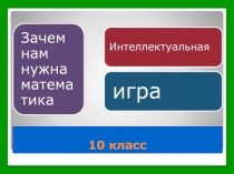 Интеллектуальная игра Зачем нам нужна математика