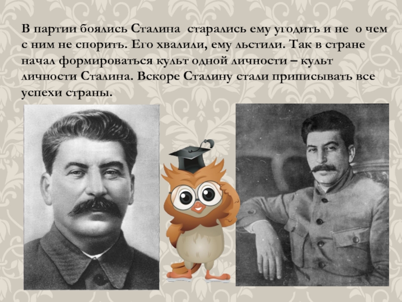 В партии боялись Сталина старались ему угодить и не о чем с ним не спорить. Его хвалили,