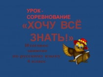 Презентация по русскому языку. Урок-соревнование тема: Хочу все знать! (4 класс)
