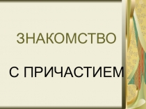 Презентация по русскому языку на тему Знакомство с причастием (6 класс)