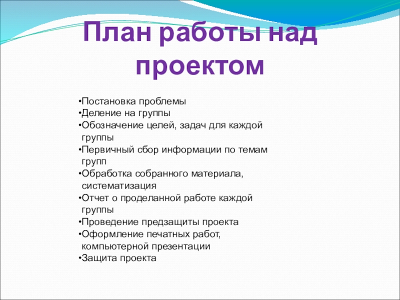 План работы над проектомПостановка проблемыДеление на группыОбозначение целей, задач для каждой группыПервичный сбор информации по темам группОбработка