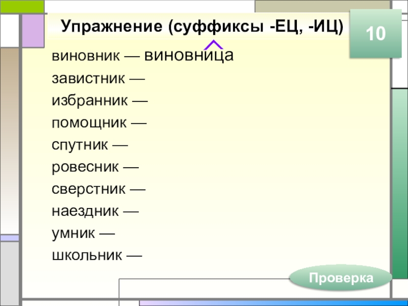 Упражнение (суффиксы -ЕЦ, -ИЦ)виновник — виновницазавистник —избранник —помощник —спутник —ровесник —сверстник —наездник — умник —школьник —Проверка10