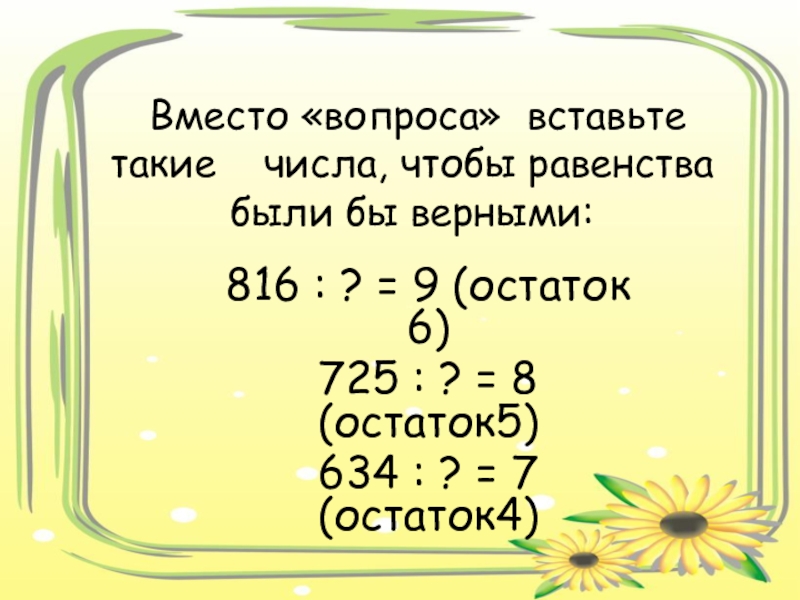 3 7 остаток 4. Вставьте такие числа. 8. Вставьте такие числа, чтобы равенства были верными:. Что такое в остатке 6. ?:8=6(Остаток 8).