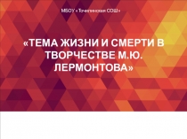 Презентация по литературе Тема жизни и смерти в творчестве М.Ю.Лермонтова (10 класс)