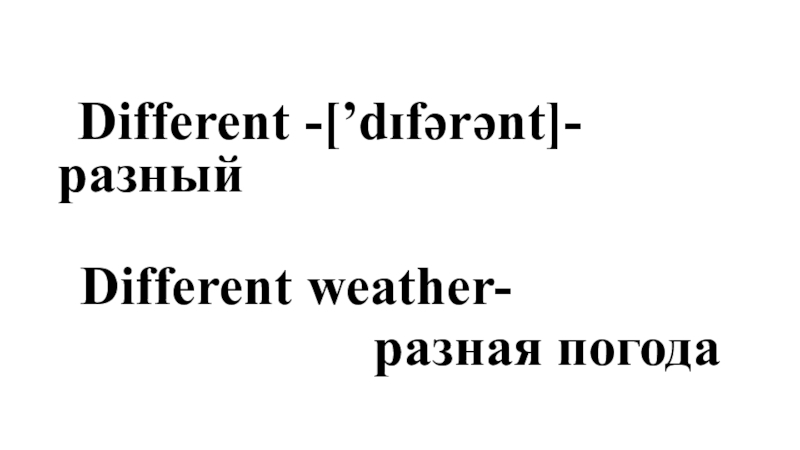 Different -[’dɪfərənt]-         разный Different weather-