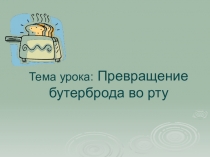Презентация по биологии на тему Превращения бутерброда во рту (8 класс)