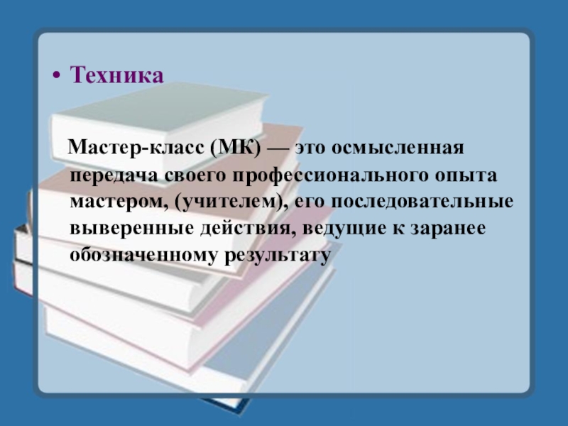 Техника   Мастер-класс (МК) — это осмысленная передача своего профессионального опыта мастером, (учителем), его последовательные выверенные