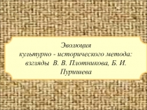Презентация Эволюция культурно - исторического метода: взгляды В. В. Плотникова, Б. И. Пуришева
