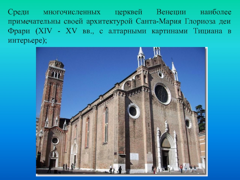 Среди многочисленных церквей Венеции наиболее примечательны своей архитектурой Санта-Мария Глориоза деи Фрари (XIV - XV вв., с