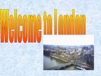 Тема презентации: Добро пожаловать в Лондон.