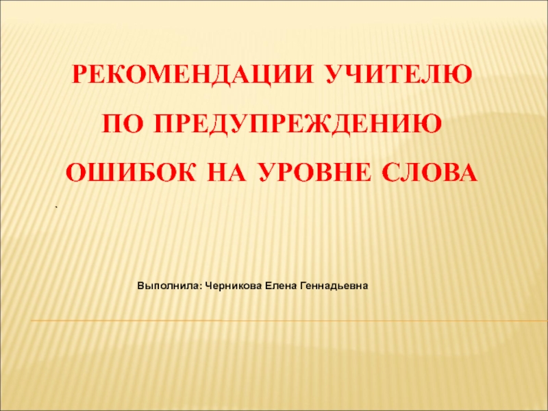 Презентация Презентация РЕКОМЕНДАЦИИ УЧИТЕЛЮ ПО ПРЕДУПРЕЖДЕНИЮ ОШИБОК НА УРОВНЕ СЛОВА