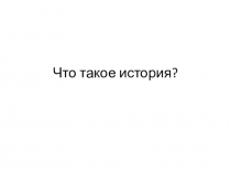 Презентация по истории на тему Что такое история (5 класс)