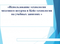 Презентация Использование технологии мозгового штурма и Кейс-технологии на учебных занятиях