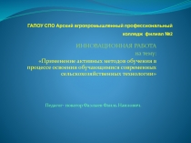 Презентация инновационного проекта на тему : Применение активных методов обучения в процессе освоения обучающимися современных сельскохозяйственных технологии