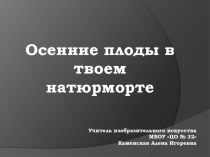 Презентация. Осенние плоды в твоем натюрморте