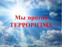 Презентация к классному часу Мы против терроризма