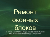 Презентация по технологии для 8 класса на тему:Ремонт оконных блоков.