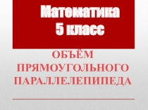 Презентация Объем прямоугольного параллелепипеда