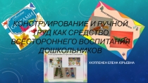 Презентация Конструирование и ручной труд как средство всестороннего воспитания