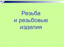 Презентация. Резьба по теме  Резьба  и  резьбовые изделия Для специальности 15.02.08.  Технология машиностроения