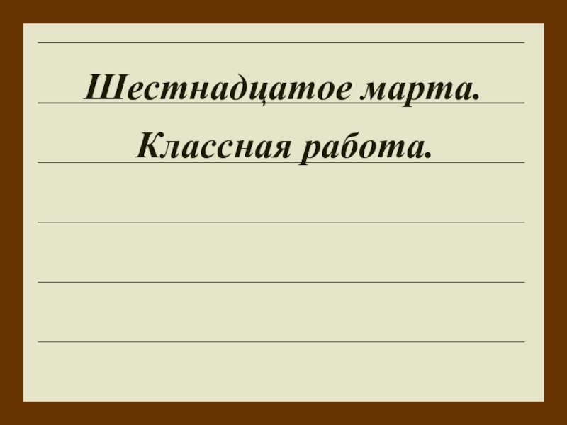 Шестнадцатое. Шестнадцатое марта. Шестнадцатое классная работа. 16 Марта классная работа. Классная работа русский язык.