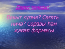 Презентация по татарскому языку на тему: Сәгать ничә? Вакыт күпме? соравы һәм җавап формасы.