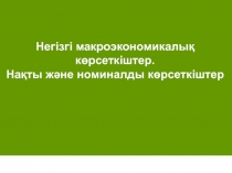 Презентация по экономике на тему Негізгі макроэкономикалық көрсеткіштер. Нақты және номиналды көрсеткіштер 12 класс