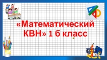 ПРЕЗЕНТАЦИЯ внеклассного занятия по математике Математический КВН