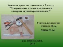 Презентация по технологии на тему Декоративные изделия из проволоки (ажурная скульптура из металла)