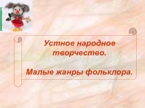 Тема урока детской литературв: Устное народное творчество. Малые жанры фольклора