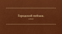 Презентация по изобразительному искусству 6 класс на тему Городской пейзаж