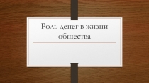 Презентация финансовая грамотность  Роль денег в жизни общества