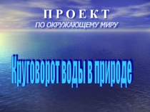 Презентация проектКруговорот воды в природе