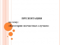 Презентация по ОБЖ на тему Категории несчастных случаев