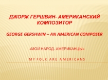 Презентация  Джорж Гершвин - американский композитор