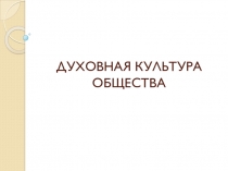 Презентация по обществознанию на тему Духовная культура общества (10 класс)