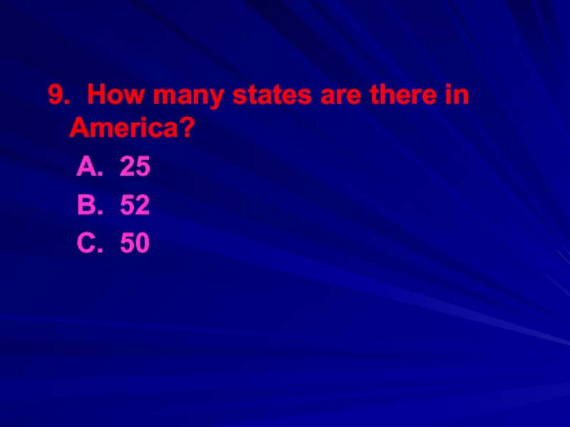 9. How many states are there in America?	A. 25	B. 52	С. 50