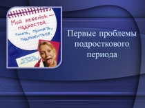 Презентация к родительскому собранию на тему Первые проблемы подросткового возраста