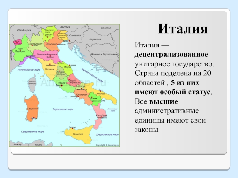 ИталияИталия — децентрализованное унитарное государство.Страна поделена на 20 областей , 5 из них имеют особый статус.Все высшие административные единицы