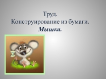 Презентация по труду на тему  Конструирование из бумаги. Мышка.