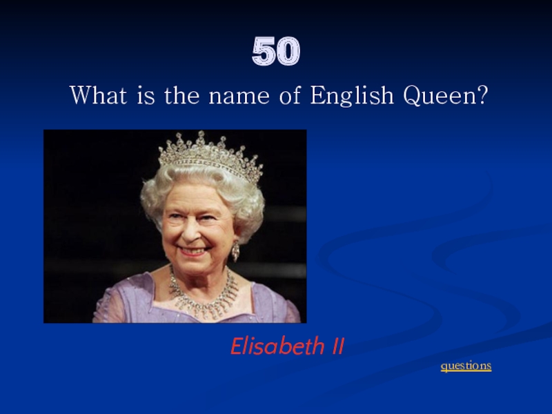 50. What is the name of English Queen? 