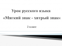 Презентация по русскому языку Мягкий знак - хитрый знак (2 класс)