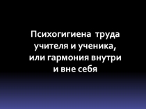 Психогигиена труда учителя и ученика