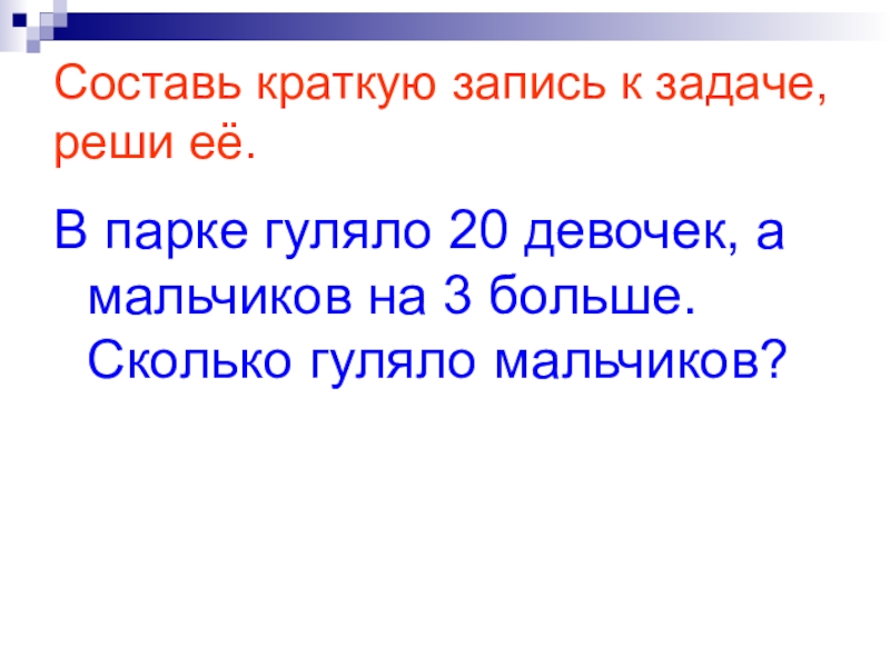 Составь краткую запись к задаче, реши её.В парке гуляло 20 девочек, а мальчиков на 3 больше. Сколько